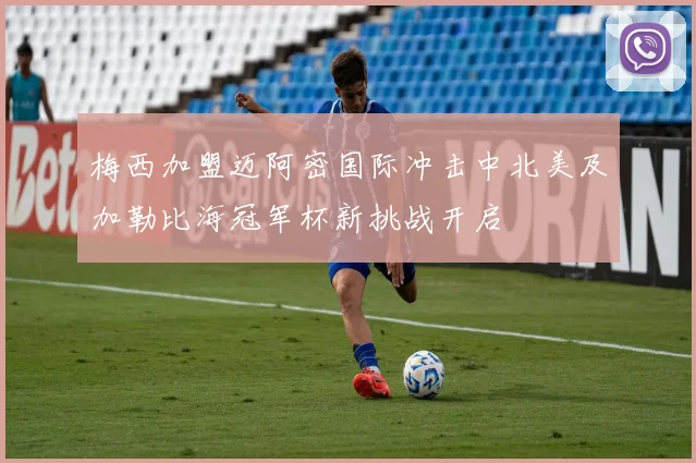 梅西加盟迈阿密国际冲击中北美及加勒比海冠军杯新挑战开启