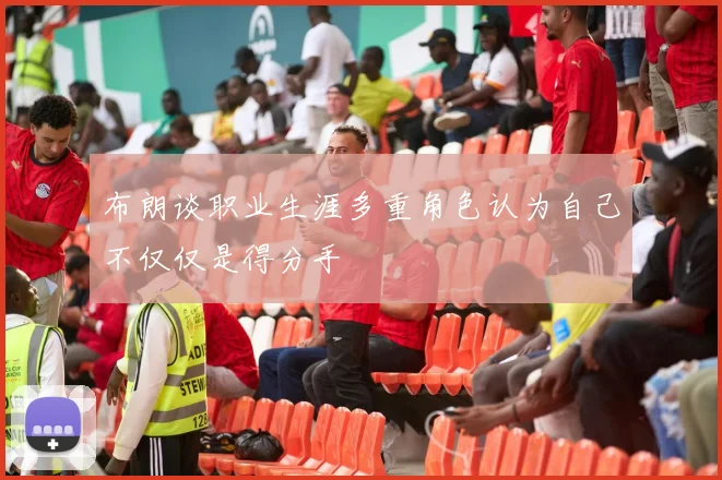 布朗谈职业生涯多重角色认为自己不仅仅是得分手