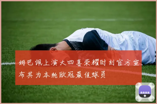 姆巴佩上演大四喜荣耀时刻官方宣布其为本轮欧冠最佳球员