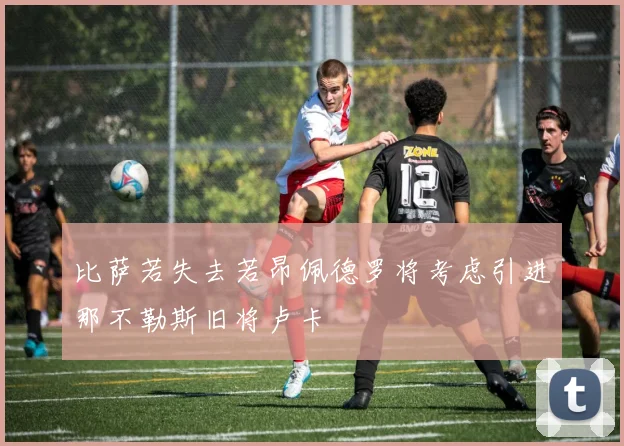 比萨若失去若昂佩德罗将考虑引进那不勒斯旧将卢卡