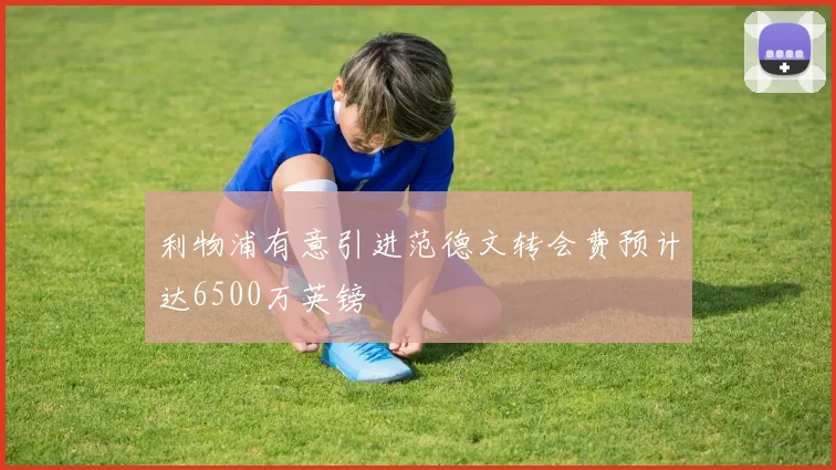 利物浦有意引进范德文转会费预计达6500万英镑