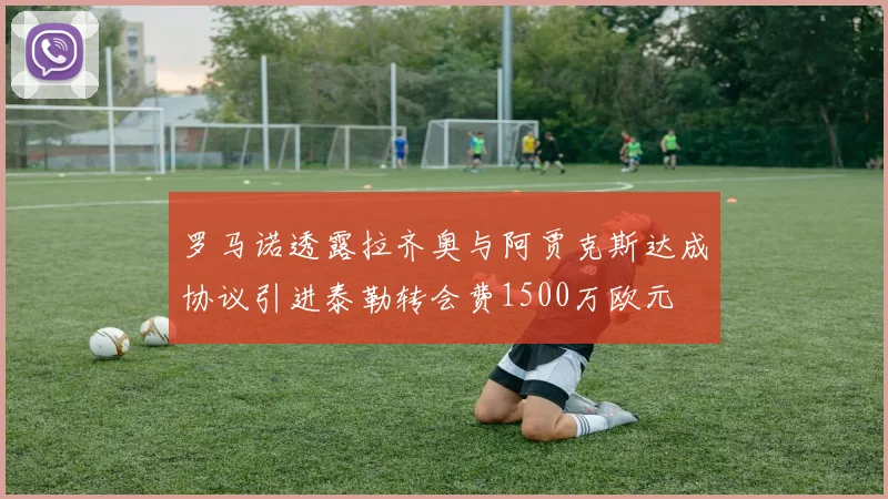 罗马诺透露拉齐奥与阿贾克斯达成协议引进泰勒转会费1500万欧元
