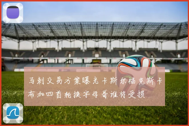 马刺交易方案曝光卡斯尔福克斯卡布加四首轮换字母哥谁将受损