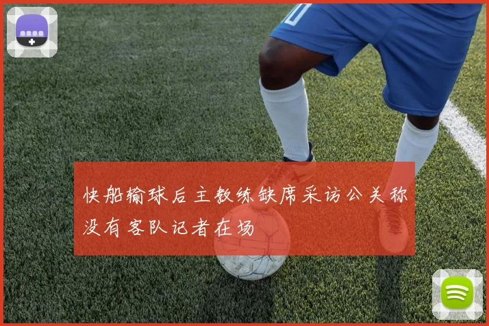快船输球后主教练缺席采访公关称没有客队记者在场