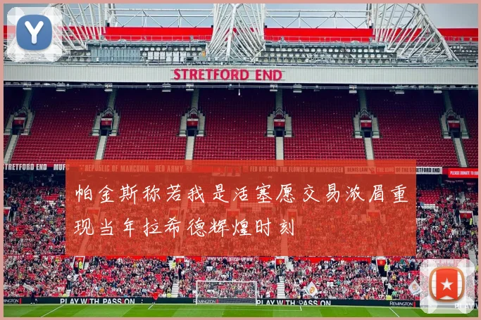 帕金斯称若我是活塞愿交易浓眉重现当年拉希德辉煌时刻