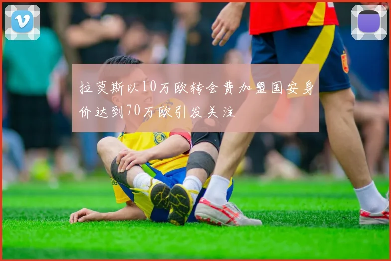 拉莫斯以10万欧转会费加盟国安身价达到70万欧引发关注