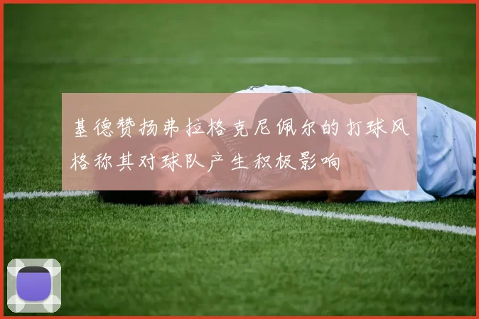 基德赞扬弗拉格克尼佩尔的打球风格称其对球队产生积极影响