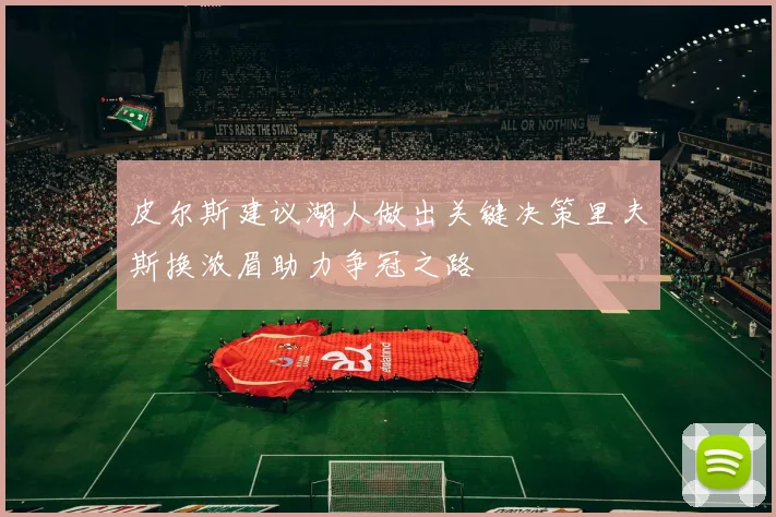 皮尔斯建议湖人做出关键决策里夫斯换浓眉助力争冠之路