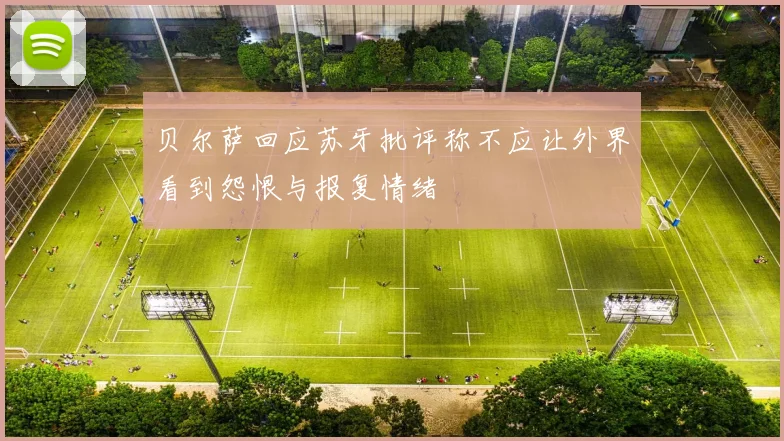 贝尔萨回应苏牙批评称不应让外界看到怨恨与报复情绪