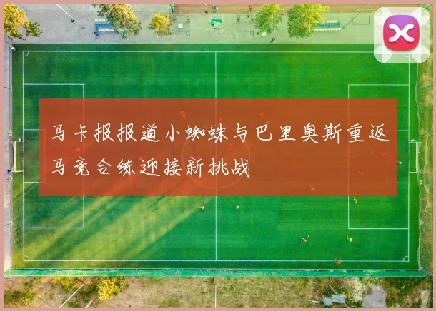 马卡报报道小蜘蛛与巴里奥斯重返马竞合练迎接新挑战
