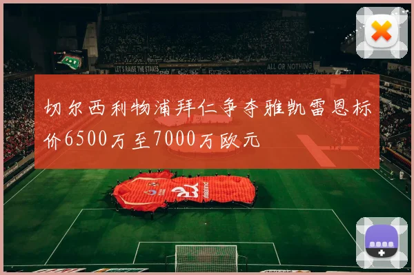 切尔西利物浦拜仁争夺雅凯雷恩标价6500万至7000万欧元