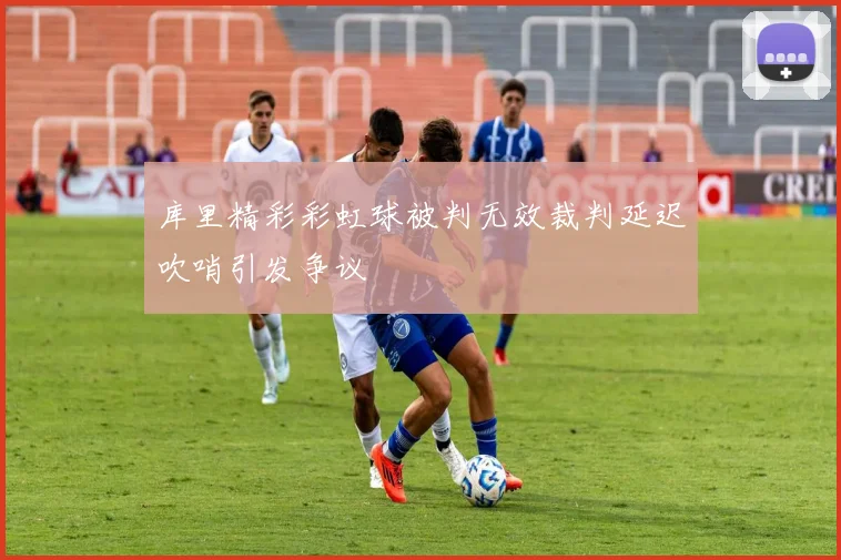 库里精彩彩虹球被判无效裁判延迟吹哨引发争议