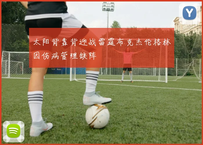 太阳背靠背迎战雷霆布克杰伦格林因伤病管理缺阵