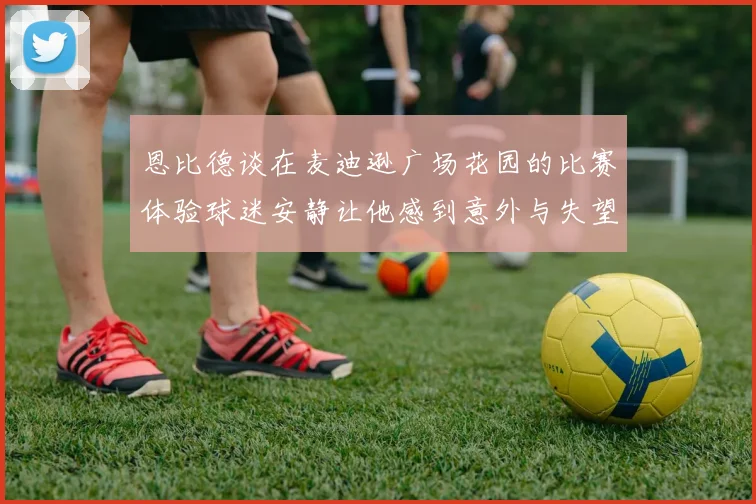 恩比德谈在麦迪逊广场花园的比赛体验球迷安静让他感到意外与失望